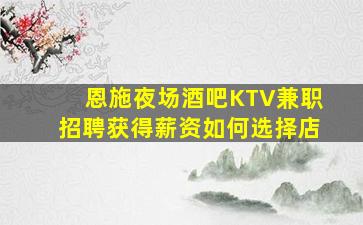 恩施夜场酒吧KTV兼职招聘获得薪资如何选择店